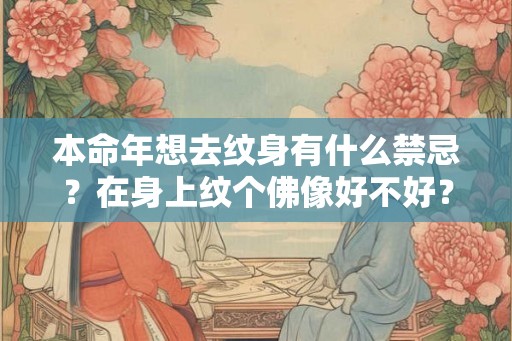 本命年想去纹身有什么禁忌?在身上纹个佛像好不好? 本命年想去纹身有什么禁忌?在身上纹个佛像好不好?