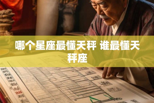 哪个星座最懂天秤 谁最懂天秤座