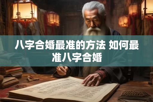 八字合婚最准的方法 如何最准八字合婚