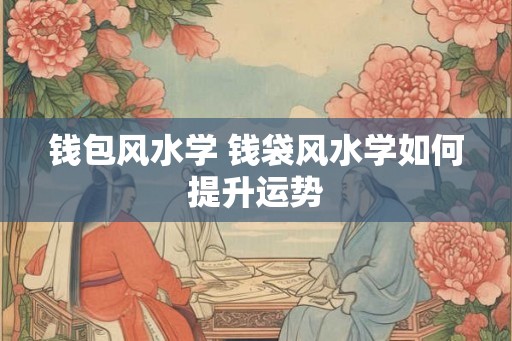 钱包风水学 钱袋风水学如何提升运势