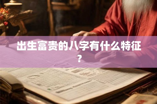 出生富贵的八字有什么特征？
