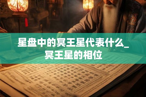 星盘中的冥王星代表什么_冥王星的相位