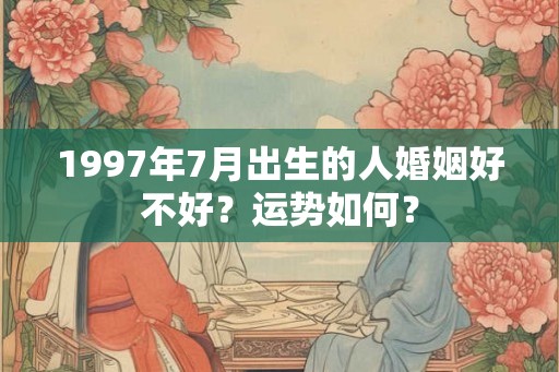 1997年7月出生的人婚姻好不好？运势如何？