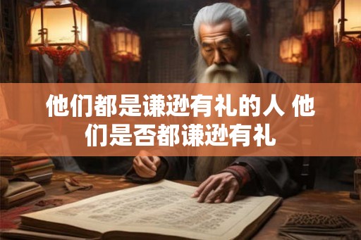 他们都是谦逊有礼的人 他们是否都谦逊有礼