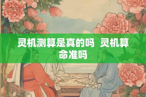 灵机测算是真的吗  灵机算命准吗