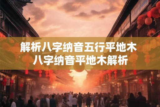 解析八字纳音五行平地木 八字纳音平地木解析
