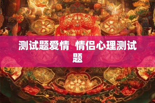 测试题爱情  情侣心理测试题