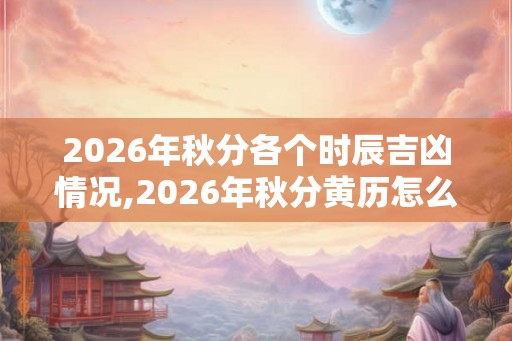 2026年秋分各个时辰吉凶情况,2026年秋分黄历怎么样？