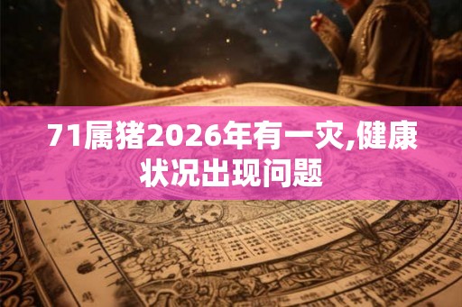 71属猪2026年有一灾,健康状况出现问题