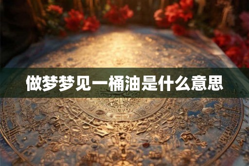 做梦梦见一桶油是什么意思