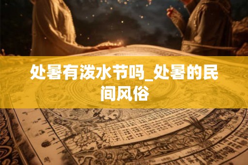 处暑有泼水节吗_处暑的民间风俗