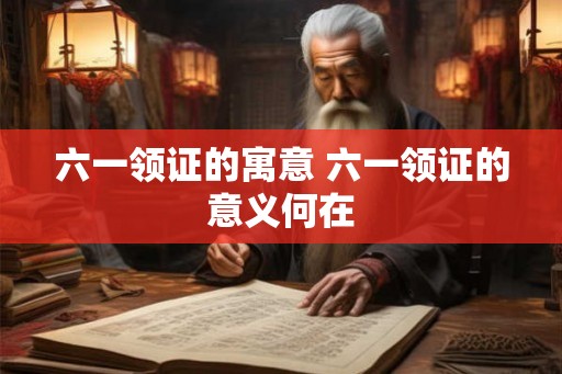 六一领证的寓意 六一领证的意义何在