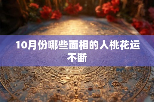 10月份哪些面相的人桃花运不断