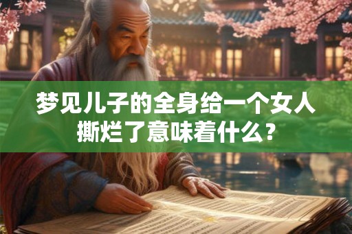 梦见儿子的全身给一个女人撕烂了意味着什么？