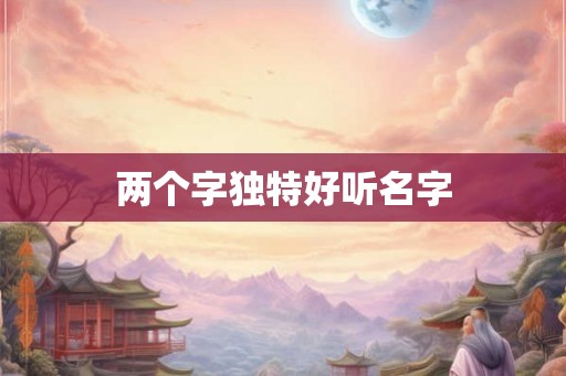 两个字独特好听名字 两个字独特好听名字