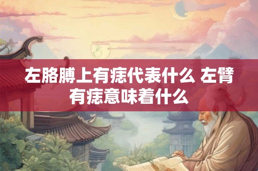 左胳膊上有痣代表什么 左臂有痣意味着什么