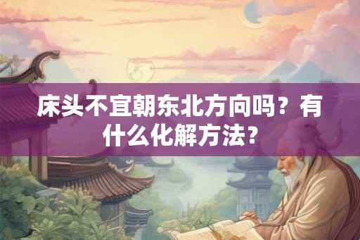 床头不宜朝东北方向吗?有什么化解方法? 床头不宜朝东北方向吗?有什么化解方法?