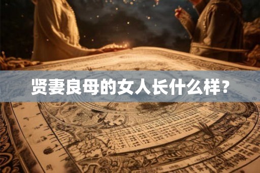 贤妻良母的女人长什么样？