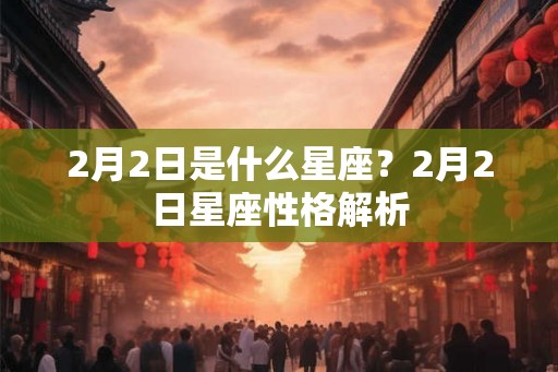 2月2日是什么星座？2月2日星座性格解析