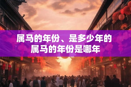 属马的年份、是多少年的 属马的年份是哪年