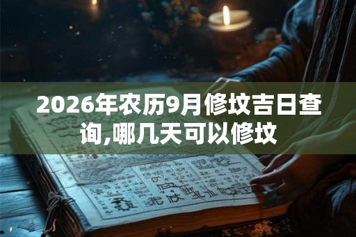 2026年农历9月修坟吉日查询,哪几天可以修坟