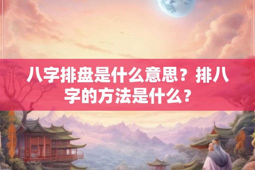 八字排盘是什么意思？排八字的方法是什么？