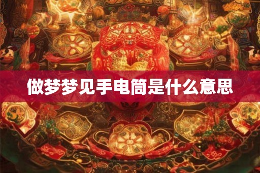 做梦梦见手电筒是什么意思