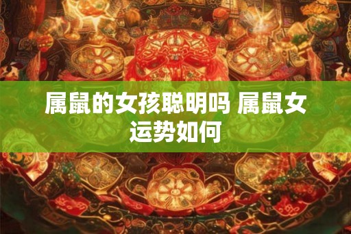 属鼠的女孩聪明吗 属鼠女运势如何