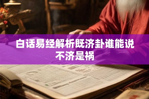 白话易经解析既济卦谁能说不济是祸