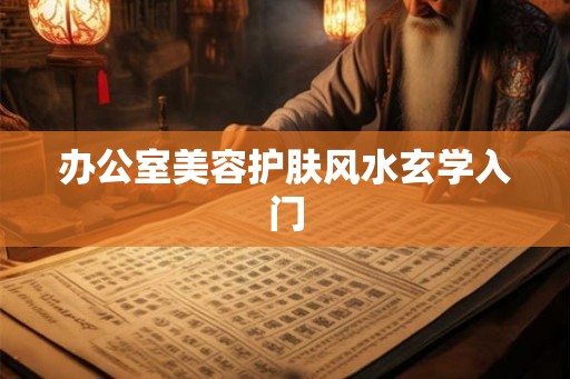办公室美容护肤风水玄学入门