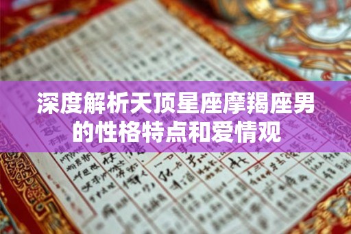 深度解析天顶星座摩羯座男的性格特点和爱情观