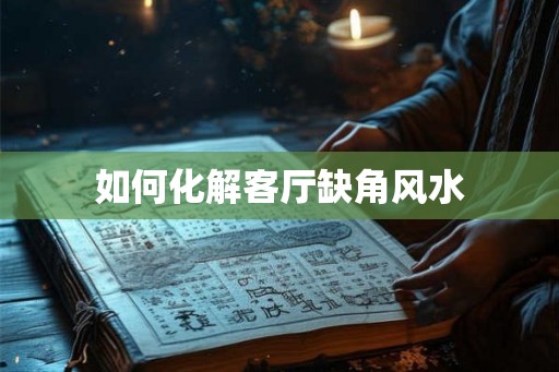 如何化解客厅缺角风水