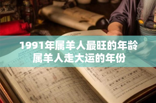 1991年属羊人最旺的年龄 属羊人走大运的年份