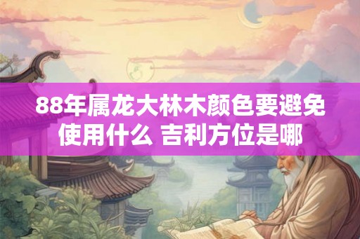 88年属龙大林木颜色要避免使用什么 吉利方位是哪