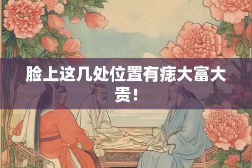 脸上这几处位置有痣大富大贵！