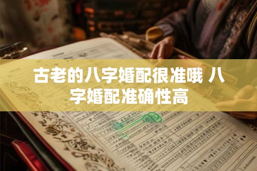 古老的八字婚配很准哦 八字婚配准确性高