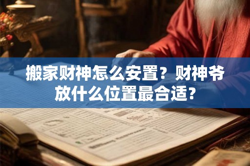 搬家财神怎么安置？财神爷放什么位置最合适？