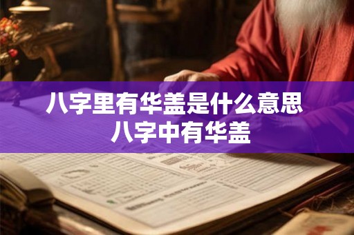 八字里有华盖是什么意思  八字中有华盖