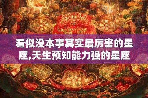 看似没本事其实最厉害的星座,天生预知能力强的星座