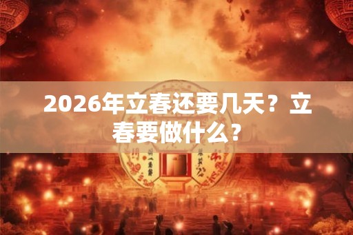 2026年立春还要几天？立春要做什么？