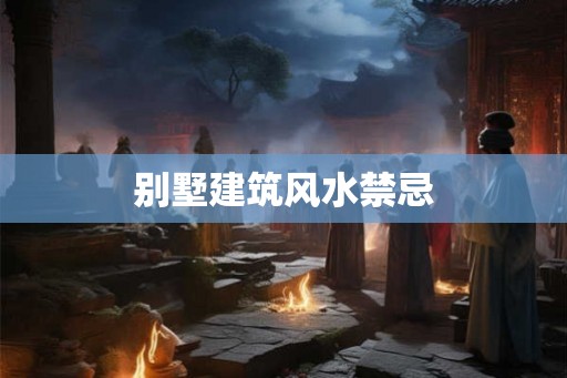 别墅建筑风水禁忌