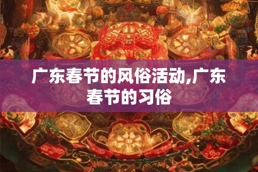 广东春节的风俗活动,广东春节的习俗