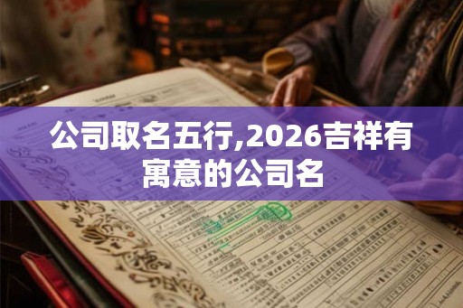 公司取名五行,2026吉祥有寓意的公司名
