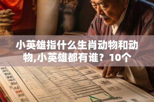 小英雄指什么生肖动物和动物,小英雄都有谁？10个