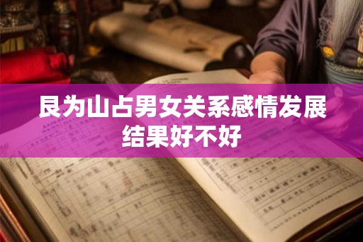 艮为山占男女关系感情发展结果好不好 艮为山占男女关系感情发展结果好不好