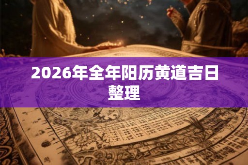 2026年全年阳历黄道吉日整理