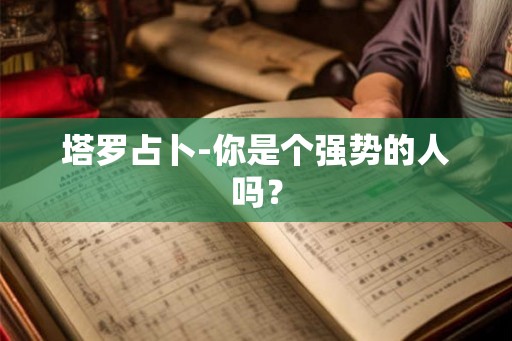 塔罗占卜-你是个强势的人吗? 塔罗占卜-你是个强势的人吗?