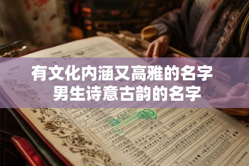 有文化内涵又高雅的名字 男生诗意古韵的名字 有文化内涵又高雅的名字 男生诗意古韵的名字