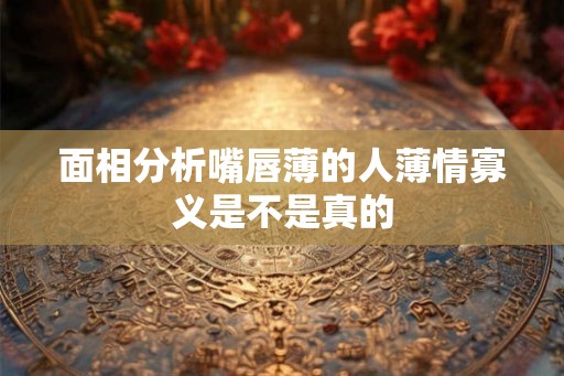 面相分析嘴唇薄的人薄情寡义是不是真的