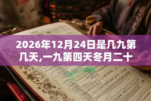 2026年12月24日是几九第几天,一九第四天冬月二十一